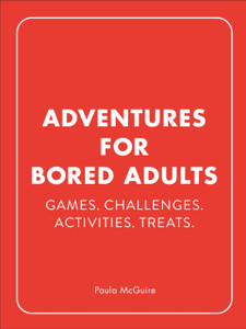 Adventures For Bored Adults: Games. Challenges. Activities. Treats. Adventures For Bored Adults: Games. Challenges. Activities. Treats.