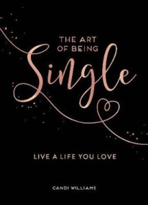 The Art Of Being Single: Live A Life You Love The Art Of Being Single: Live A Life You Love