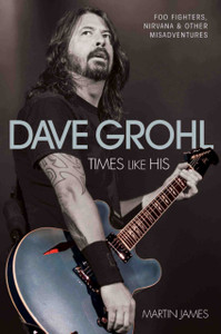 Dave Grohl: Times Like His: Foo Fighters, Nirvana And Other Misadventures Dave Grohl: Times Like His: Foo Fighters, Nirvana And Other Misadventures