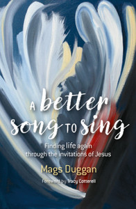 A Better Song To Sing: Finding Life Again Through The Invitations Of Jesus