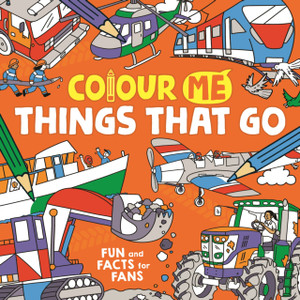 Colour Me: Things That Go: Fun And Facts For Fans Colour Me: Things That Go: Fun And Facts For Fans