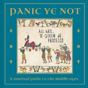 Panic Ye Not: A Survival Guide To The Middle Ages Panic Ye Not: A Survival Guide To The Middle Ages