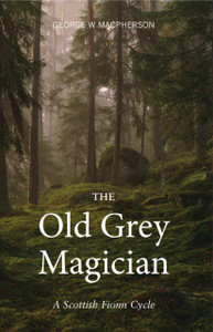The Old Grey Magician: A Scottish Fionn Cycle The Old Grey Magician: A Scottish Fionn Cycle