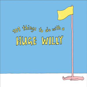 101 Things To Do With A Huge Willy 101 Things To Do With A Huge Willy