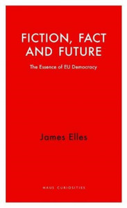 Fiction, Fact And Future: The Essence Of Eu Democracy Fiction, Fact And Future: The Essence Of Eu Democracy