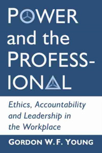 Power And The Professional: Ethics, Accountability And Leadership In The Workplace