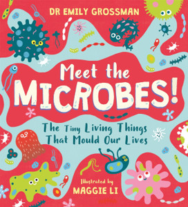 Meet The Microbes!: The Tiny Living Things That Mould Our Lives - 9781526363572
