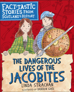 The Dangerous Lives Of The Jacobites: Fact-Tastic Stories From Scotland'S History