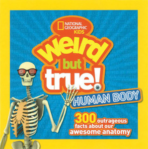 Weird But True! Human Body: 300 Outrageous Facts About Your Awesome Anatomy Weird But True! Human Body: 300 Outrageous Facts About Your Awesome Anatomy