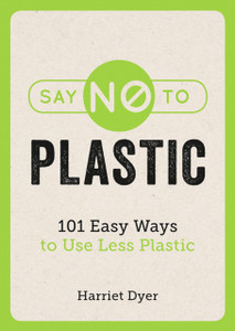 Say No To Plastic: 101 Easy Ways To Use Less Plastic Say No To Plastic: 101 Easy Ways To Use Less Plastic