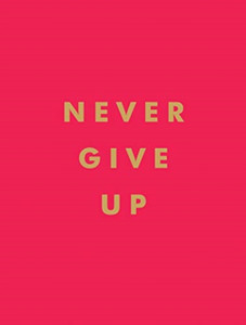 Never Give Up: Inspirational Quotes For Instant Motivation Never Give Up: Inspirational Quotes For Instant Motivation