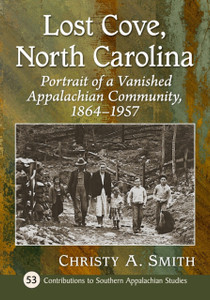 Lost Cove, North Carolina: Portrait Of A Vanished Appalachian Community, 1864-1957