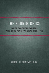 The Fourth Ghost: White Southern Writers And European Fascism, 1930-1950 The Fourth Ghost: White Southern Writers And European Fascism, 1930-1950