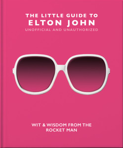 The Little Guide To Elton John: Wit, Wisdom And Wise Words From The Rocket Man The Little Guide To Elton John: Wit, Wisdom And Wise Words From The Rocket Man