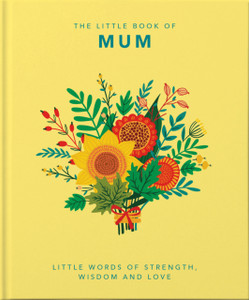 The Little Book Of Mum: Little Words Of Strength, Wisdom And Love The Little Book Of Mum: Little Words Of Strength, Wisdom And Love