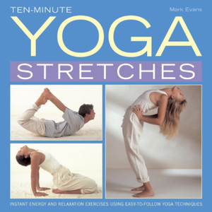Ten-Minute Yoga Stretches: Instant Energy And Relaxation Exercises Using Easy-To-Follow Yoga Techniques
