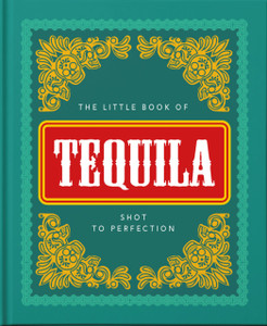 The Little Book Of Tequila: Slammed To Perfection The Little Book Of Tequila: Slammed To Perfection