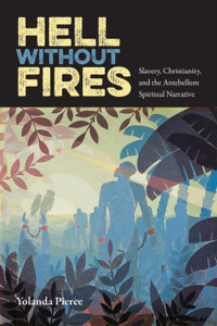 Hell Without Fires: Slavery, Christianity, And The Antebellum Spiritual Narrative