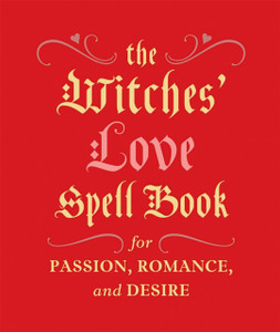 The Witches' Love Spell Book: For Passion, Romance, And Desire The Witches' Love Spell Book: For Passion, Romance, And Desire