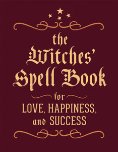 The Witches' Spell Book: For Love, Happiness, And Success The Witches' Spell Book: For Love, Happiness, And Success