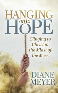 Hanging Onto Hope: Clinging To Christ In The Midst Of Themess Hanging Onto Hope: Clinging To Christ In The Midst Of Themess
