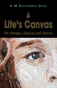 A Life'S Canvas: On Changes, Chances And Choices A Life'S Canvas: On Changes, Chances And Choices