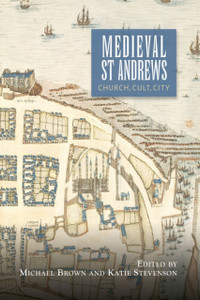Medieval St Andrews: Church, Cult, City Medieval St Andrews: Church, Cult, City