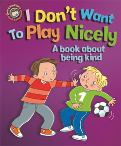 Our Emotions And Behaviour: I Don'T Want To Play Nicely: A Book About Being Kind Our Emotions And Behaviour: I Don'T Want To Play Nicely: A Book About Being Kind