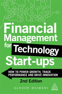 Financial Management For Technology Start-Ups: How To Power Growth, Track Performance And Drive Innovation Financial Management For Technology Start-Ups: How To Power Growth, Track Performance And Drive Innovation