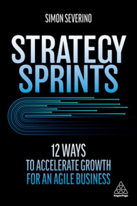 Strategy Sprints: 12 Ways To Accelerate Growth For An Agile Business Strategy Sprints: 12 Ways To Accelerate Growth For An Agile Business