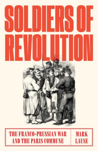 Soldiers Of Revolution: The Franco-Prussian War And The Paris Commune