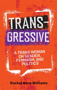 Transgressive: A Trans Woman On Gender, Feminism, And Politics Transgressive: A Trans Woman On Gender, Feminism, And Politics