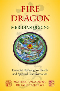 Fire Dragon Meridian Qigong: Essential Neigong For Health And Spiritual Transformation Fire Dragon Meridian Qigong: Essential Neigong For Health And Spiritual Transformation