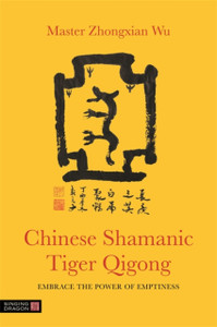 Chinese Shamanic Tiger Qigong: Embrace The Power Of Emptiness Chinese Shamanic Tiger Qigong: Embrace The Power Of Emptiness