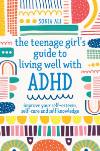 The Teenage Girl'S Guide To Living Well With Adhd: Improve Your Self-Esteem, Self-Care And Self Knowledge