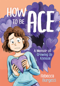 How To Be Ace: A Memoir Of Growing Up Asexual How To Be Ace: A Memoir Of Growing Up Asexual
