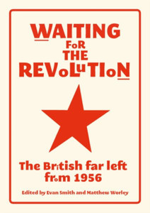 Waiting For The Revolution: The British Far Left From 1956 Waiting For The Revolution: The British Far Left From 1956