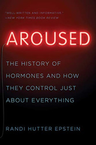 Aroused: The History Of Hormones And How They Control Just About Everything Aroused: The History Of Hormones And How They Control Just About Everything
