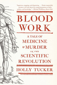 Blood Work: A Tale Of Medicine And Murder In The Scientific Revolution Blood Work: A Tale Of Medicine And Murder In The Scientific Revolution