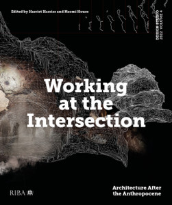 Design Studio Vol. 4: Working At The Intersection: Architecture After The Anthropocene