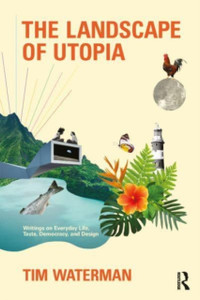 The Landscape Of Utopia: Writings On Everyday Life, Taste, Democracy, And Design The Landscape Of Utopia: Writings On Everyday Life, Taste, Democracy, And Design
