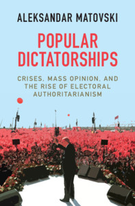 Popular Dictatorships: Crises, Mass Opinion, And The Rise Of Electoral Authoritarianism