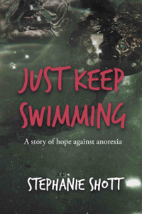 Just Keep Swimming: A Story Of Hope Against Anorexia Just Keep Swimming: A Story Of Hope Against Anorexia