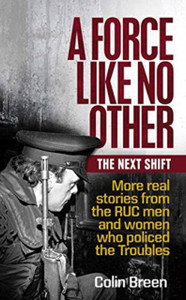 A Force Like No Other: The Next Shift: More Real Stories From The Ruc Men And Women Who Policed The Troubles A Force Like No Other: The Next Shift: More Real Stories From The Ruc Men And Women Who Policed The Troubles