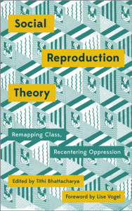 Social Reproduction Theory: Remapping Class, Recentering Oppression
