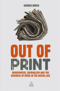 Out Of Print: Newspapers, Journalism And The Business Of News In The Digital Age