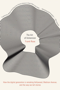The Art Of Immersion: How The Digital Generation Is Remaking Hollywood, Madison Avenue, And The Way We Tell Stories The Art Of Immersion: How The Digital Generation Is Remaking Hollywood, Madison Avenue, And The Way We Tell Stories