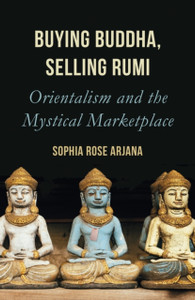 Buying Buddha, Selling Rumi: Orientalism And The Mystical Marketplace Buying Buddha, Selling Rumi: Orientalism And The Mystical Marketplace