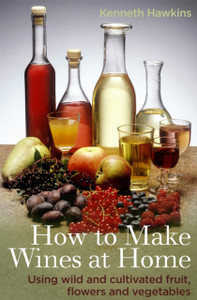 How To Make Wines At Home: Using Wild And Cultivated Fruit, Flowers And Vegetables How To Make Wines At Home: Using Wild And Cultivated Fruit, Flowers And Vegetables