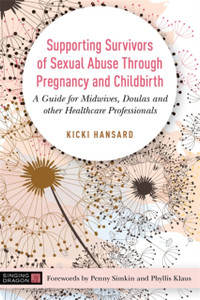 Supporting Survivors Of Sexual Abuse Through Pregnancy And Childbirth: A Guide For Midwives, Doulas And Other Healthcare Professionals Supporting Survivors Of Sexual Abuse Through Pregnancy And Childbirth: A Guide For Midwives, Doulas And Other Healthcare Professionals